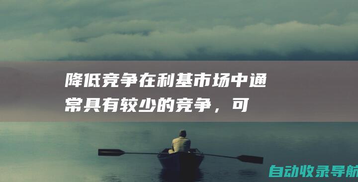 降低竞争：在利基市场中通常具有较少的竞争，可以减少客户获取成本。