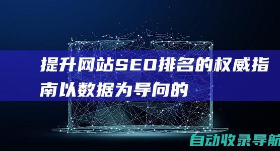 提升网站SEO排名的权威指南：以数据为导向的策略和技巧