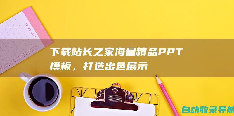 下载站长之家海量精品PPT模板，打造出色展示文稿