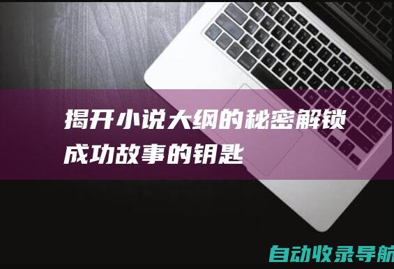 揭开小说大纲的秘密：解锁成功故事的钥匙