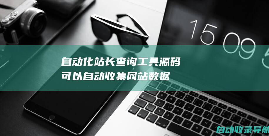 自动化：站长查询工具源码可以自动收集网站数据，省去你手动收集的麻烦。