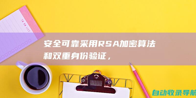 安全可靠：采用RSA加密算法和双重身份验证，保护远程连接的安全。