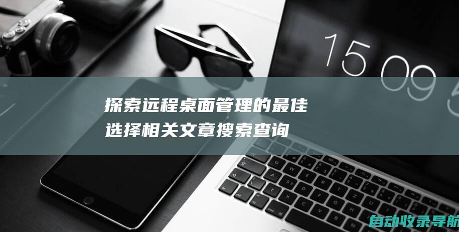 探索远程桌面管理的最佳选择相关文章搜索查询