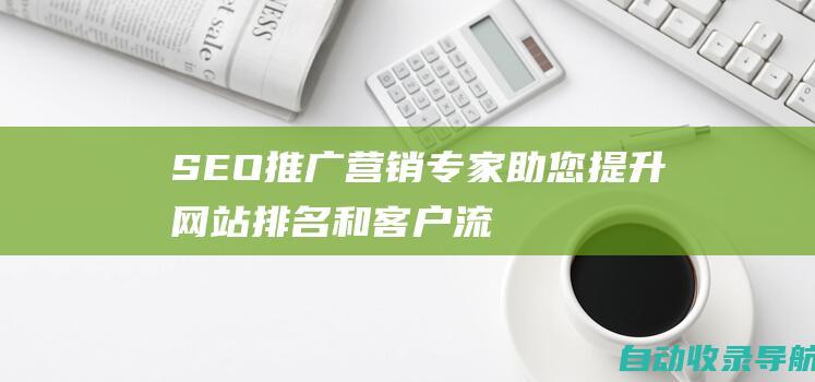 SEO推广营销专家：助您提升网站排名和客户流量