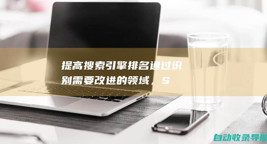 提高搜索引擎排名：通过识别需要改进的领域，SEO效果检测可以帮助你提升网站在搜索结果中的排名。