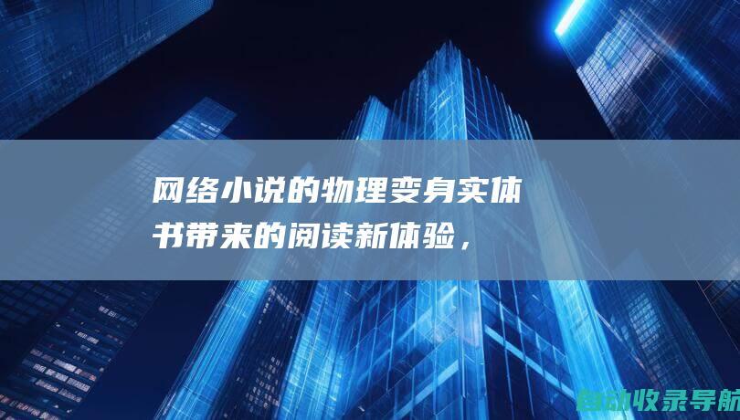 网络小说的物理变身：实体书带来的阅读新体验，纸张上的情感共鸣