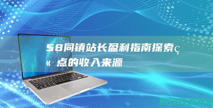 58同镇站长盈利指南：探索站点的收入来源