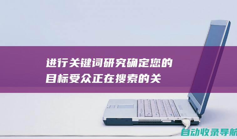 进行关键词研究：确定您的目标受众正在搜索的关键词，并将其融入您的网站内容中。