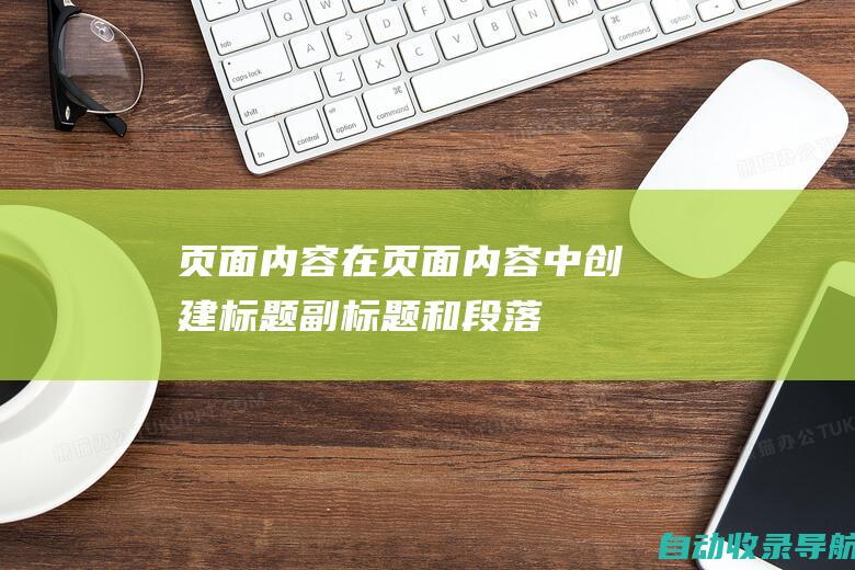 页面内容：在页面内容中创建标题、副标题和段落，并适当地包含关键词。