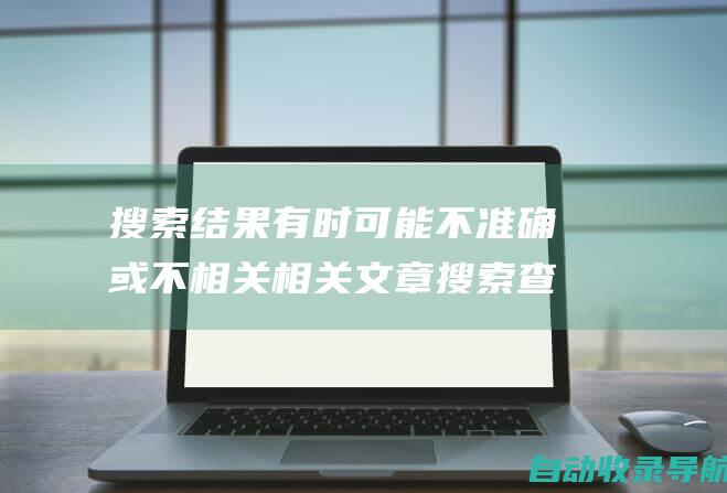 搜索结果有时可能不准确或不相关相关文章搜索查询