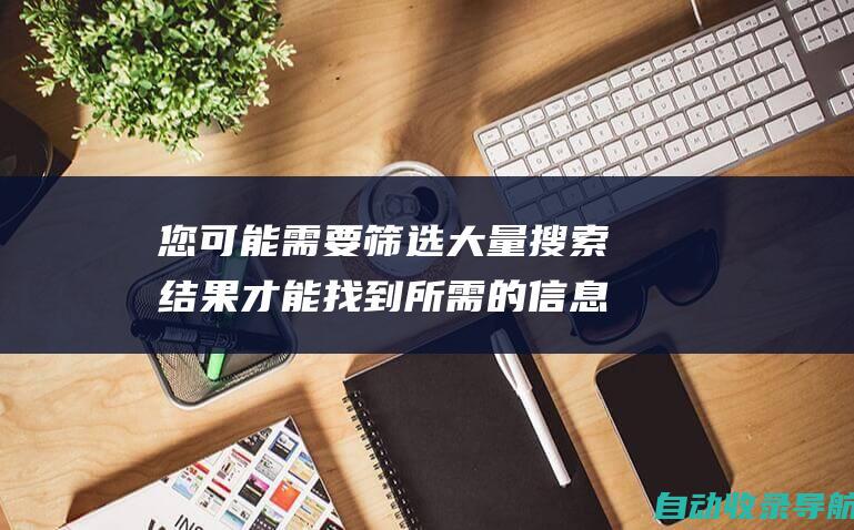 您可能需要筛选大量搜索结果才能找到所需的信息