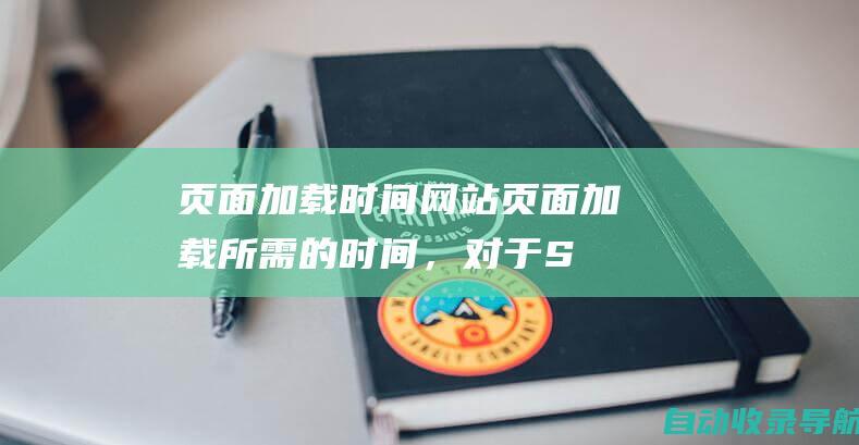 页面加载时间：网站页面加载所需的时间，对于SEO和用户体验都很重要。