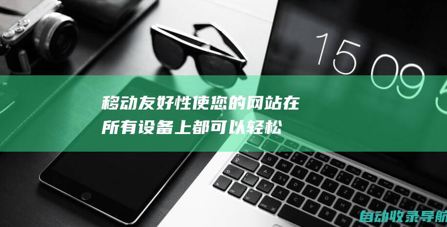 移动友好性：使您的网站在所有设备上都可以轻松访问和使用，包括智能手机和平板电脑。