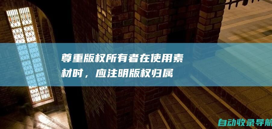 尊重版权所有者：在使用素材时，应注明版权归属，避免冒用他人著作权。