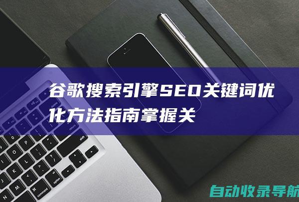 谷歌搜索引擎SEO关键词优化方法指南：掌握关键词优化技巧