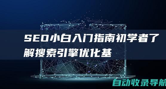 SEO小白入门指南：初学者了解搜索引擎优化基础知识