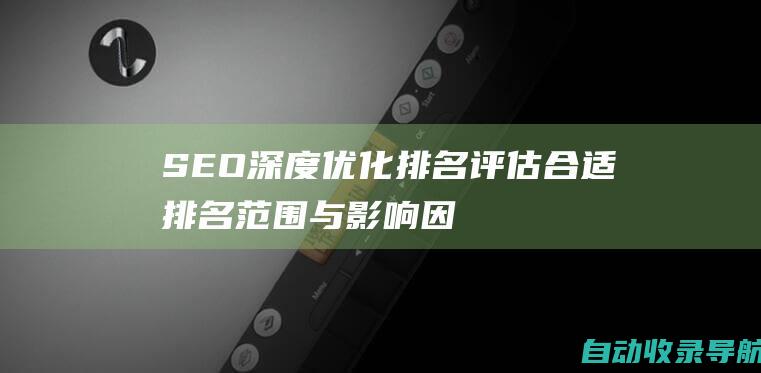 SEO深度优化排名评估：合适排名范围与影响因素