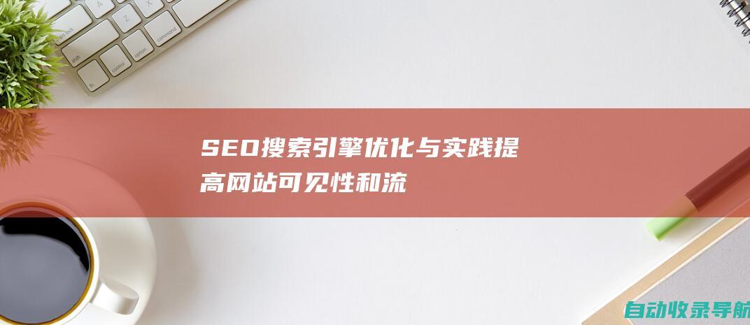 SEO搜索引擎优化与实践：提高网站可见性和流量的全面指南