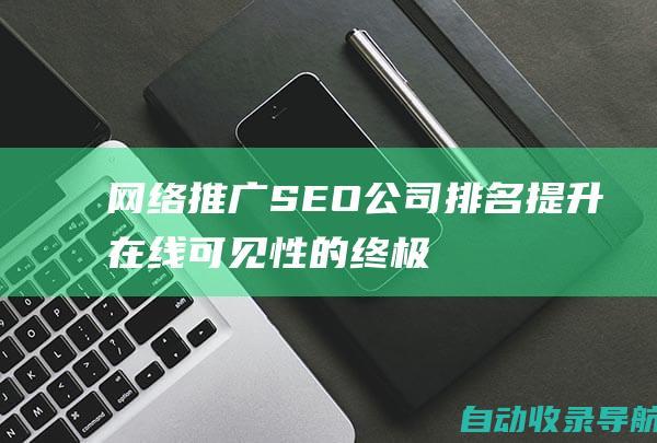 网络推广SEO公司排名：提升在线可见性的终极指南