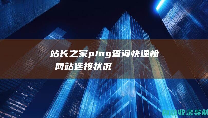 站长之家ping查询：快速检测网站连接状况