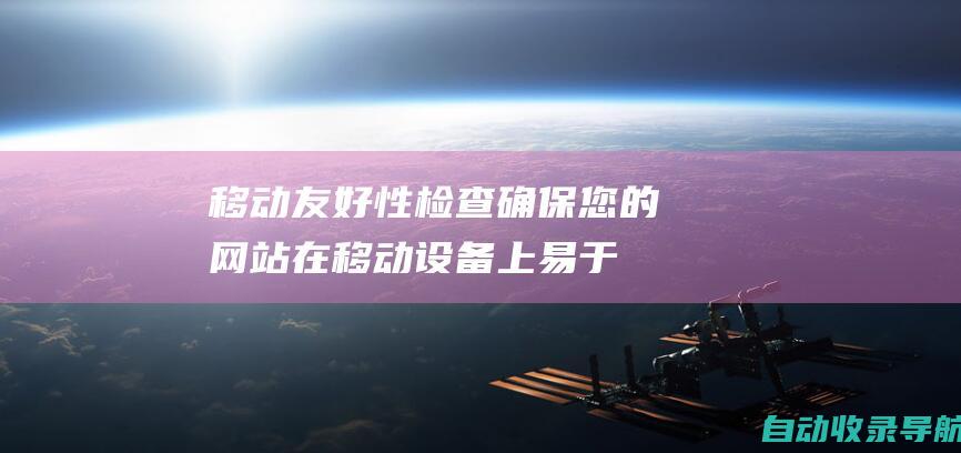 移动友好性检查：确保您的网站在移动设备上易于访问，这对于当今由移动设备主导的互联网至关重要。