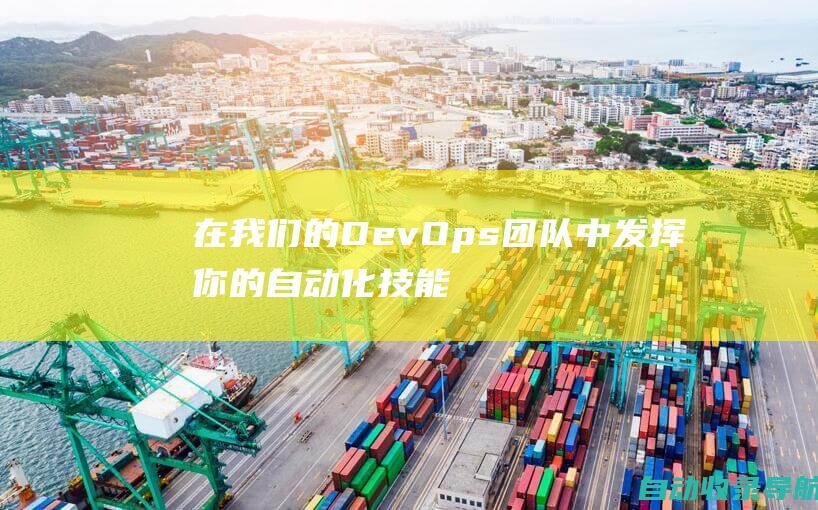 在我们的DevOps团队中发挥你的自动化技能，使用自动化工具简化软件开发和部署