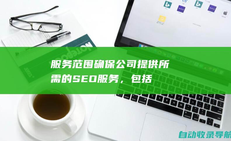 服务范围：确保公司提供所需的SEO服务，包括关键词研究、内容优化和外链建设。