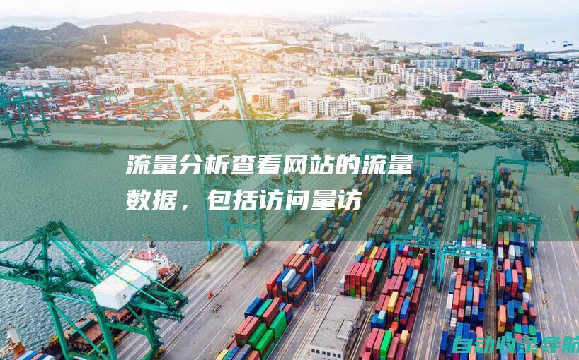 流量分析：查看网站的流量数据，包括访问量、访客来源、页面浏览量等。