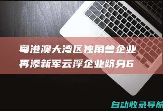 粤港澳大湾区独角兽企业再添新军云浮企业跻身69家行列