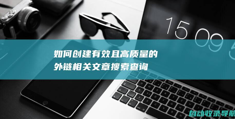 如何创建有效且高质量的外链相关文章搜索查询