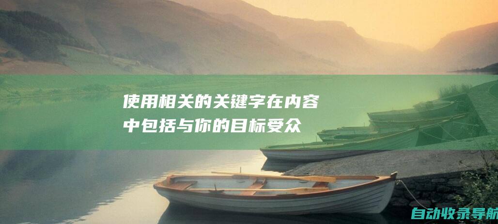 使用相关的关键字：在内容中包括与你的目标受众搜索的词相关的关键字。