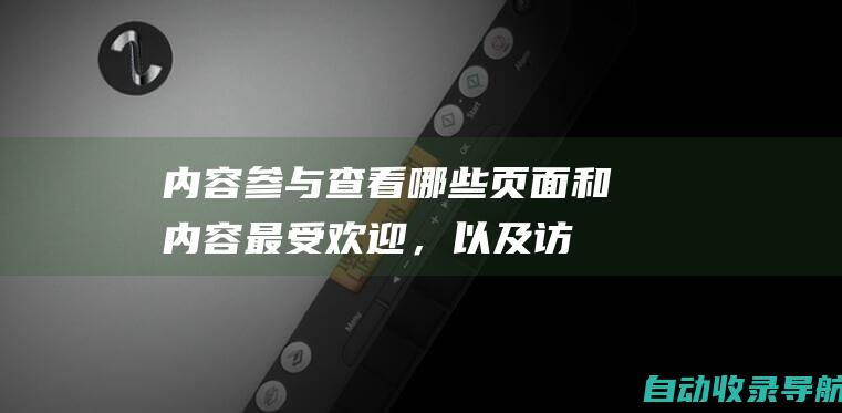 内容参与：查看哪些页面和内容最受欢迎，以及访问者的点击行为。