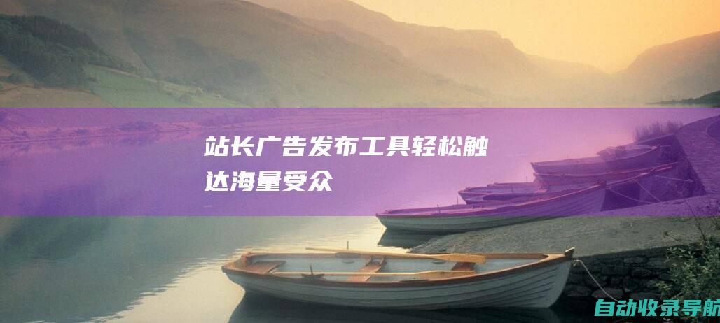 站长广告发布工具：轻松触达海量受众