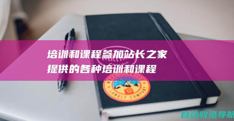 培训和课程：参加站长之家提供的各种培训和课程，提升您的SEO、SEM和网络营销技能。