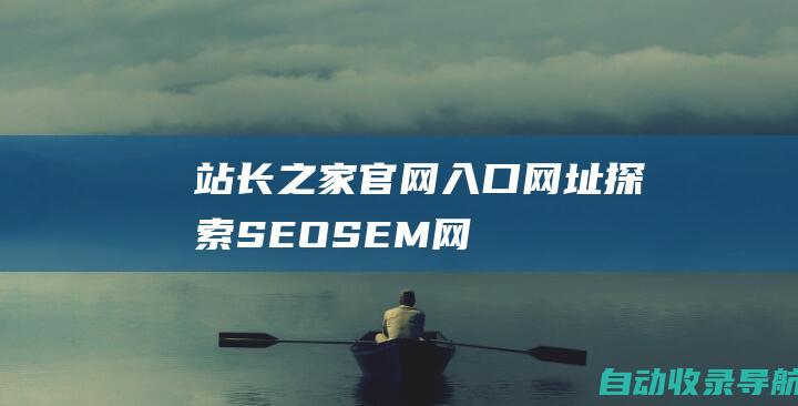 站长之家官网入口网址：探索SEO、SEM、网络营销行业门户