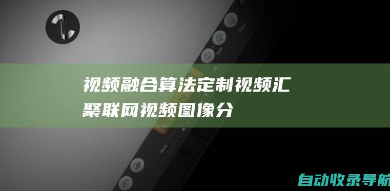 视频融合,算法定制,视频汇聚联网,视频图像分析,AI分析盒子,视频智能分析平台,算法平台-www.vomont.com