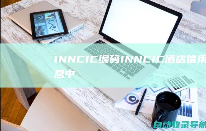 INNCIC编码-INNCIC酒店信用信息中心编码:酒店、客栈、青年旅舍住宿服务提供商家信用信息编码服务平台-www.inncic.com