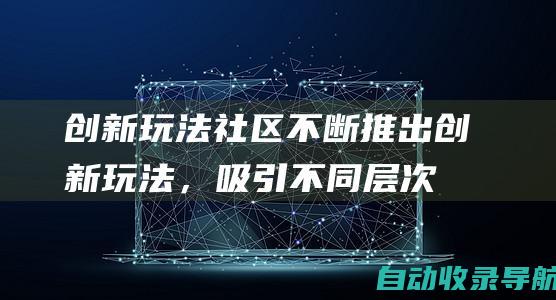 创新玩法：社区不断推出创新玩法，吸引不同层次的麻将爱好者，满足各种玩家的需求。