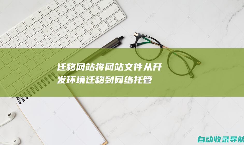 迁移网站：将网站文件从开发环境迁移到网络托管服务器。