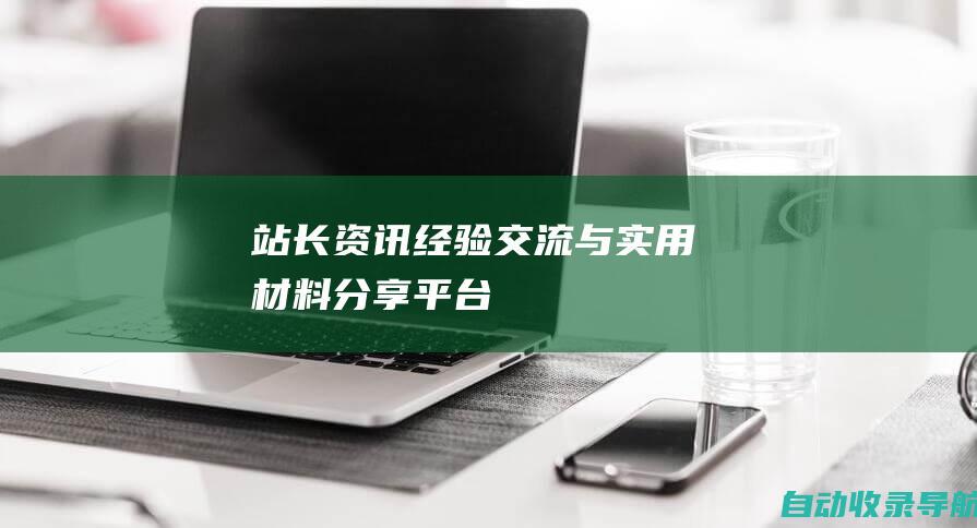 站长资讯、经验交流与实用材料分享平台