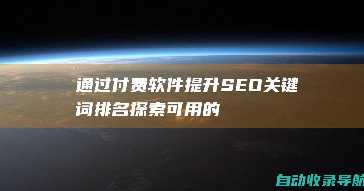 通过付费软件提升SEO关键词排名：探索可用的选项