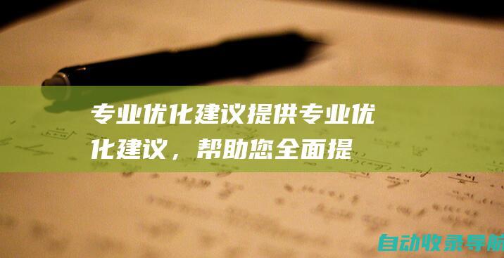 专业优化建议：提供专业优化建议，帮助您全面提升短视频的质量和效果。