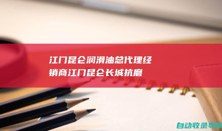 江门昆仑润滑油总代理经销商_江门昆仑长城抗磨液压油_江门昆仑美孚壳牌润滑油_江门昆仑天润天威润滑油_江门市江海区礼乐炜强润滑油商行_江门市炜强润滑油-jmweiqiang.com