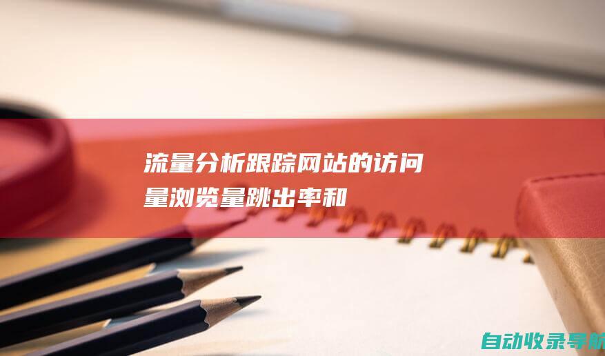 流量分析：跟踪网站的访问量、浏览量、跳出率和会话时长等指标。