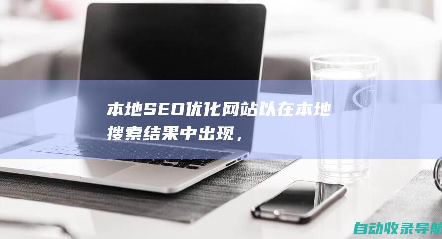 本地SEO：优化网站以在本地搜索结果中出现，提高地理位置目标受众的可见度。