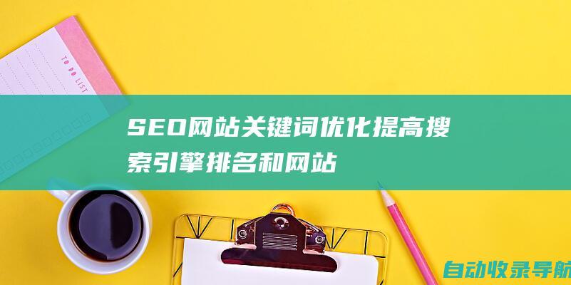 SEO网站关键词优化：提高搜索引擎排名和网站流量的至关指南