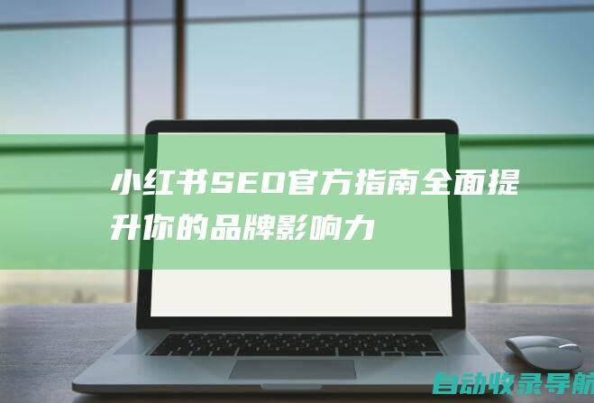 小红书SEO官方指南：全面提升你的品牌影响力