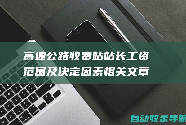 高速公路收费站站长工资范围及决定因素相关文章搜索查询