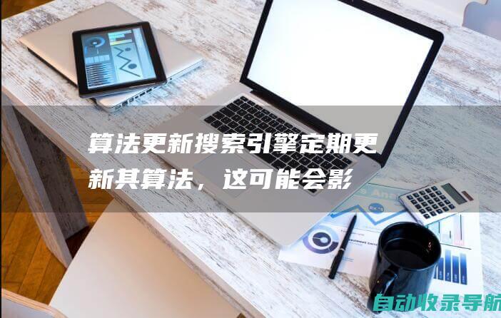 算法更新：搜索引擎定期更新其算法，这可能会影响网站的排名。