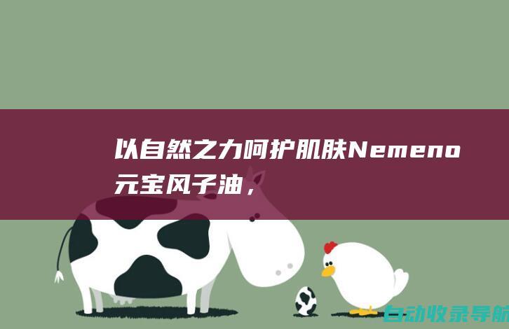 以自然之力呵护肌肤：Nemeno元宝风子油，修复受损，焕发青春光彩(以自然之力呵护生命)